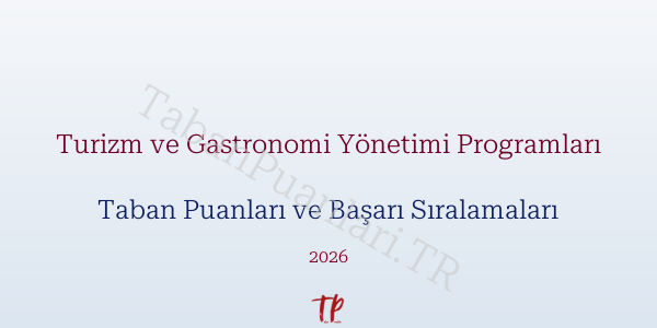 Turizm ve Gastronomi Yönetimi Programları Taban Puanları ve Başarı Sıralamaları 2026
