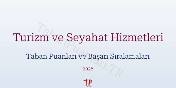 Turizm ve Seyahat Hizmetleri Taban Puanları ve Başarı Sıralamaları 2026