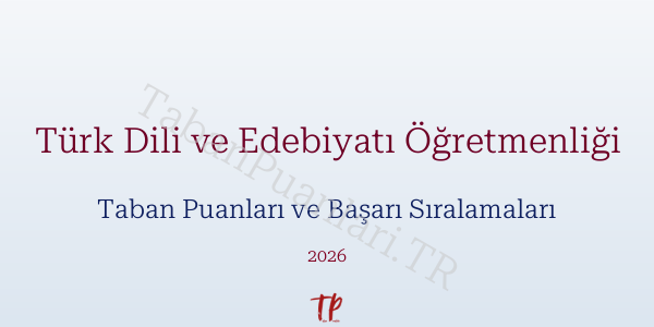 Türk Dili ve Edebiyatı Öğretmenliği Taban Puanları ve Başarı Sıralamaları 2026