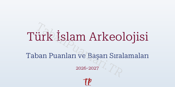 Türk İslam Arkeolojisi Taban Puanları ve Başarı Sıralamaları 2026