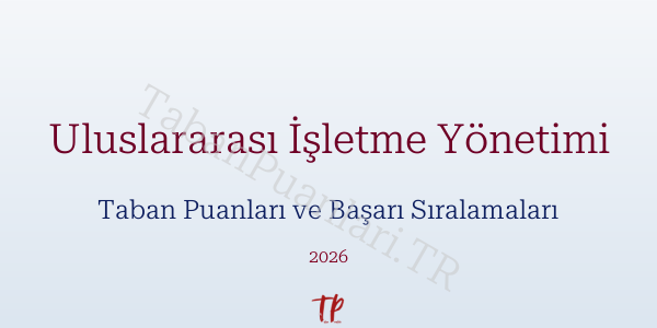 Uluslararası İşletme Yönetimi Taban Puanları ve Başarı Sıralamaları 2026