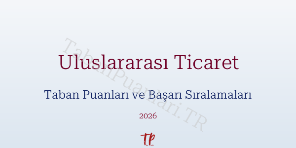 Uluslararası Ticaret Taban Puanları ve Başarı Sıralamaları 2026