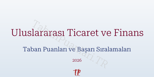 Uluslararası Ticaret ve Finans Taban Puanları ve Başarı Sıralamaları 2026