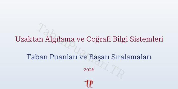 Uzaktan Algılama ve Coğrafi Bilgi Sistemleri Taban Puanları ve Başarı Sıralamaları 2026