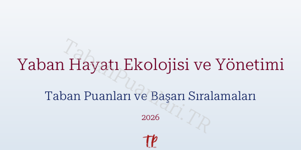 Yaban Hayatı Ekolojisi ve Yönetimi Taban Puanları ve Başarı Sıralamaları 2026