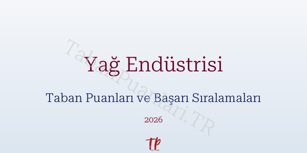 Yağ Endüstrisi Taban Puanları ve Başarı Sıralamaları 2026