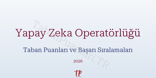 Yapay Zeka Operatörlüğü Taban Puanları ve Başarı Sıralamaları 2026