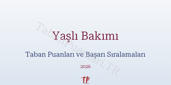 Yaşlı Bakımı Taban Puanları ve Başarı Sıralamaları 2026