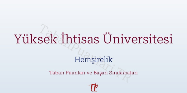 Yüksek İhtisas Üniversitesi Hemşirelik Taban Puanları ve Başarı Sıralamaları 2026